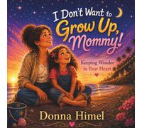 I Don't Want go Grow Up Mommy: Keeping Wonder in Your Heart