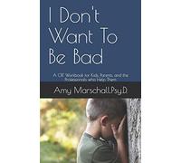I Don't Want To Be Bad: A CBT Workbook for Kids, Parents, and the Professionals who Help Them