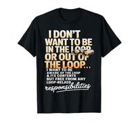 I Don't Want to Be in The Loop Or Out of The Loop Office T-Shirt