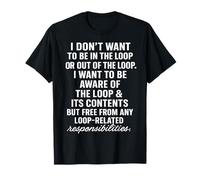I Don't Want to Be in The Loop Or Out of The Loop T-Shirt