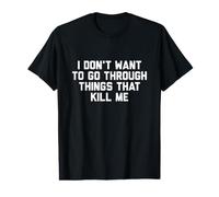 I Dont Want to Go Through Things that Kill Me T-Shirt Value Graphic T-Shirt
