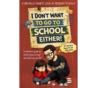 I Don't Want to Go to School Either!: A teacher’s guide to what’s gone wrong - and what we can fix