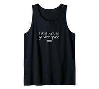 I don't want to go where you've been Tank Top