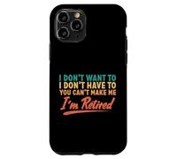 I Don't Want To Have To You Can't Make Me I'm Retired Case for iPhone 11 Pro