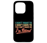 I Don't Want To Have To You Can't Make Me I'm Retired Case for iPhone 15 Pro
