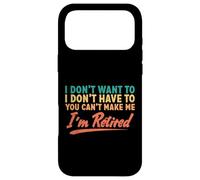 I Don't Want To Have To You Can't Make Me I'm Retired Case for iPhone 17 Pro Max