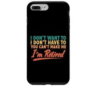 I Don't Want To Have To You Can't Make Me I'm Retired Case for iPhone 7 Plus/8 Plus