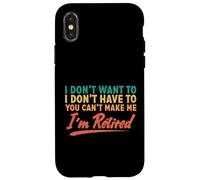 I Don't Want To Have To You Can't Make Me I'm Retired Case for iPhone X/XS