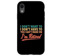 I Don't Want To Have To You Can't Make Me I'm Retired Case for iPhone XR