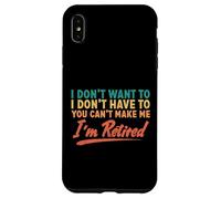 I Don't Want To Have To You Can't Make Me I'm Retired Case for iPhone XS Max