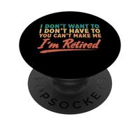 I Don't Want To Have To You Can't Make Me I'm Retired PopSockets Adhesive PopGrip