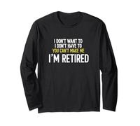 I Don't Want to I Don't Have to You Can't Make Me I'm Retire Long Sleeve T-Shirt