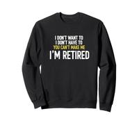 I Don't Want To I Don't Have To You Can't Make Me I'm Retire Sweatshirt