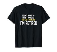 I Don't Want to I Don't Have to You Can't Make Me I'm Retire T-Shirt