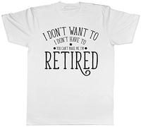 I Don't Want to, I Don't Have to, You Can't Make Me, I'm Retired Mens Short Sleeve T-Shirt White