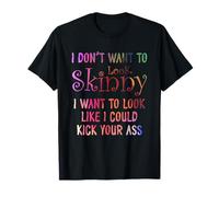 I Don't Want to Look Skinny Funny Workout Kick Your Gym Ass T-Shirt