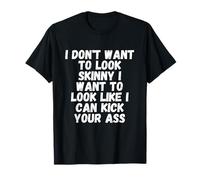 I don't want to look skinny, I want to look like I can kick T-Shirt