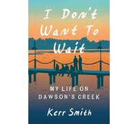 I Don't Want to Wait : My Life on Dawson's Creek