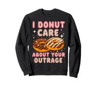 I Donut Care About Your Outrage Sweatshirt