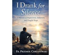 I Drank for Silence: A Memoir of Depression, Addiction, and Fragile Hope