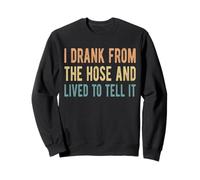 I Drank From The Hose And Lived To Tell It Sweatshirt