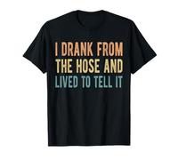 I Drank From The Hose And Lived To Tell It T-Shirt