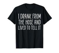 I Drank From The Hose And Lived To Tell It T-Shirt