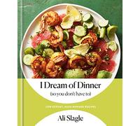 I Dream of Dinner (So You Don't Have To) : Low-Effort, High-Reward Recipes: A Cookbook