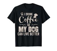 I Drink Coffee So My Dog Can Live Better - Funny Humor T-Shirt