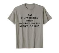 I Eat Oil Paintings When Security Guards Aren't Looking Tee T-Shirt