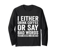 I Either Drink Coffee Or Say Bad Words Just Kidding I Do Long Sleeve T-Shirt