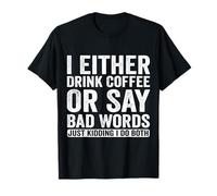 I Either Drink Coffee Or Say Bad Words Just Kidding I Do T-Shirt