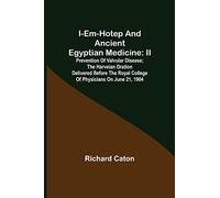 I-em-hotep and Ancient Egyptian medicine: II. Prevention of valvular disease; The Harveian Oration delivered before the Royal college of physicians on June 21, 1904
