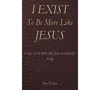I Exist To Be More Like Jesus: 8 ways to be more like Jesus in everyday living