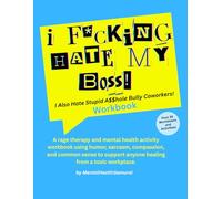 I F*cking Hate my Boss! I Also Hate Stupid A$$hole Bully Coworkers: A rage therapy and mental health activity workbook using humor, sarcasm, ... anyone healing from a toxic workplace.