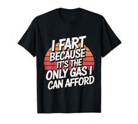 I Fart Because It's The Only Gas I Can Afford |---- T-Shirt