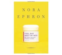 I Feel Bad About My Neck: And Other Thoughts on Being a Woman by Nora Ephron (2006-08-01)