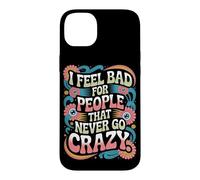 I Feel Bad For People That Never Go Crazy Life Adventure Case for iPhone 14 Plus