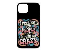 I Feel Bad For People That Never Go Crazy Life Adventure Case for iPhone 15 Plus