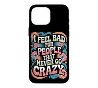 I Feel Bad For People That Never Go Crazy Life Adventure Case for iPhone 16 Pro Max