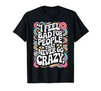 I Feel Bad for People That Never Go Crazy Life Adventure T-Shirt