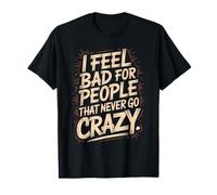 I Feel Bad for People That Never Go Crazy Life Adventure T-Shirt