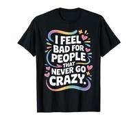 I Feel Bad for People That Never Go Crazy Life Adventure T-Shirt