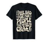 I Feel Bad for People That Never Go Crazy Life Adventure T-Shirt