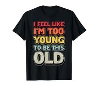 I Feel Like Im Too Young To Be This Old Sarcastic Old People T-Shirt