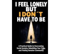 I Feel Lonely, But I Don't Have to Be: A Practical Guide to Overcoming Social Anxiety, Rebuilding Your Tribe, and Finding Genuine Community in Great Britain