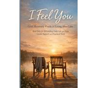 I Feel You: Grief Recovery Guide for Living After Loss Real Help for Rebuilding Daily Life with Hope, Gentle Support and Practical Tools