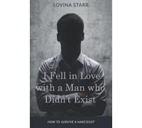 I Fell in Love with a Man who Didn't Exist: How to Survive a Narcissist