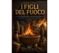 I Figli del Fuoco: Come il fuoco ha trasformato l’evoluzione umana e le prime società preistoriche (ANTROPOLOGIA ★ ARCHEOLOGIA - Viaggio alle radici dell’Umanità)