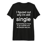 I Figured Out Why Im Still Single Funny Singles Humor Dating Premium T-Shirt